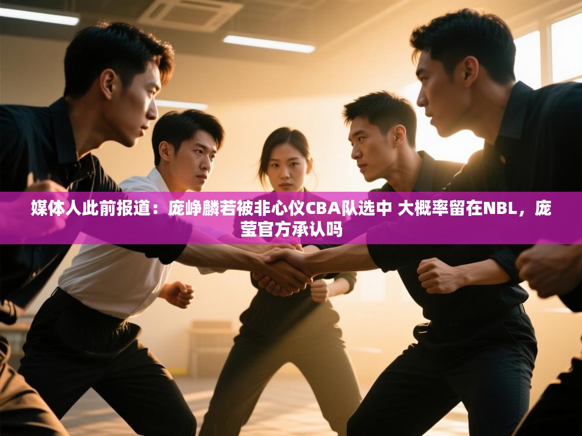 媒体人此前报道:庞峥麟若被非心仪CBA队选中 大概率留在NBL,庞莹官方承认吗 第1张