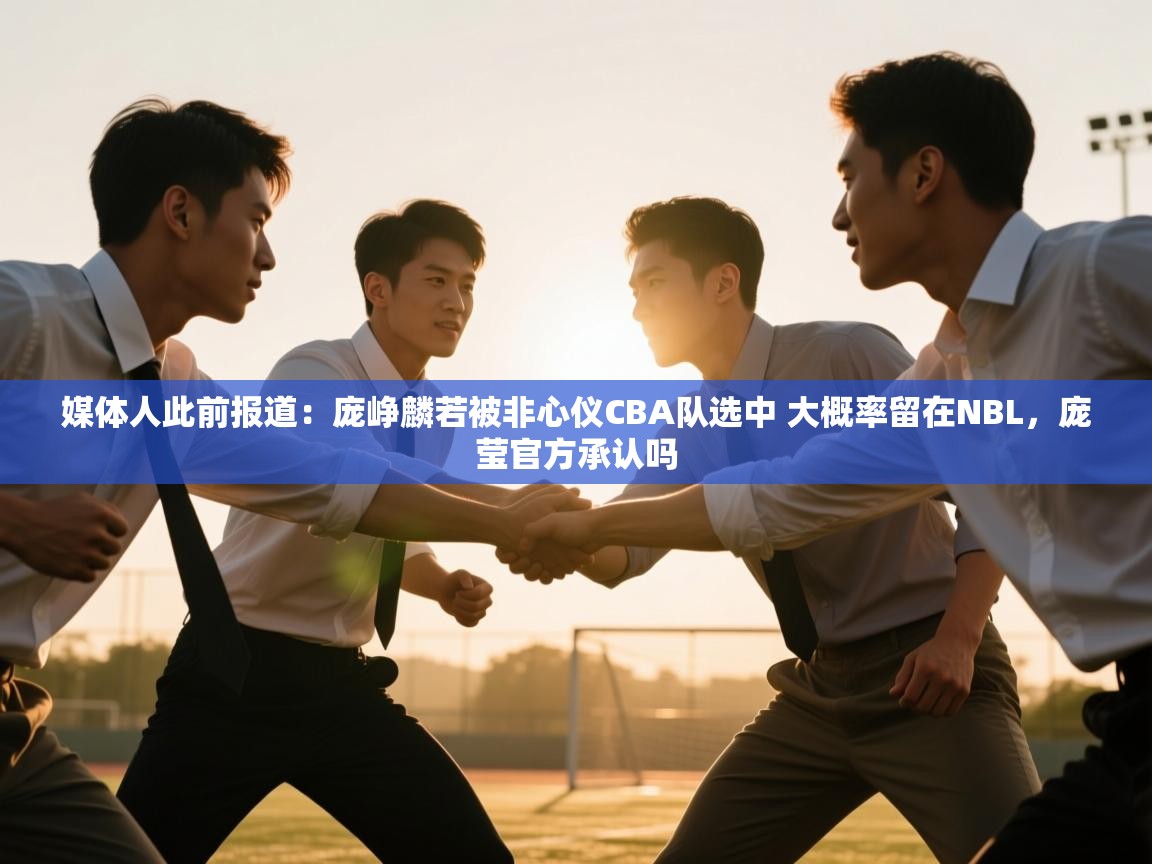 媒体人此前报道:庞峥麟若被非心仪CBA队选中 大概率留在NBL,庞莹官方承认吗 第2张