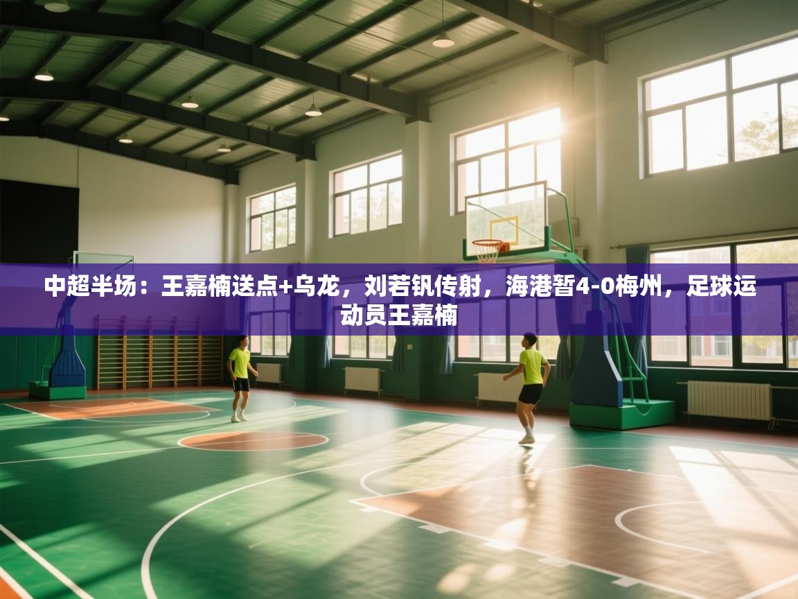 中超半场：王嘉楠送点+乌龙，刘若钒传射，海港暂4-0梅州，足球运动员王嘉楠  第1张