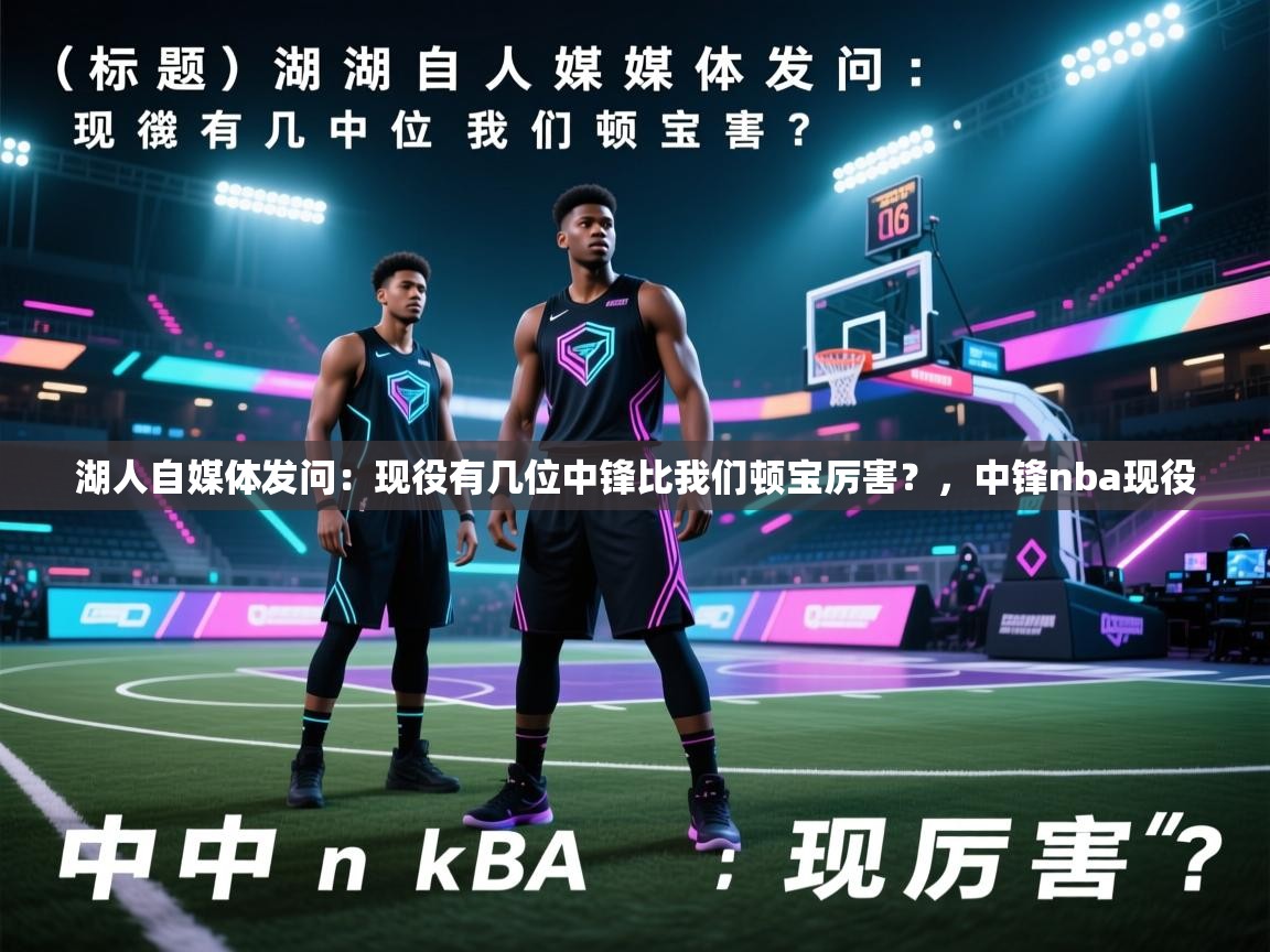 湖人自媒体发问：现役有几位中锋比我们顿宝厉害？，中锋nba现役  第1张
