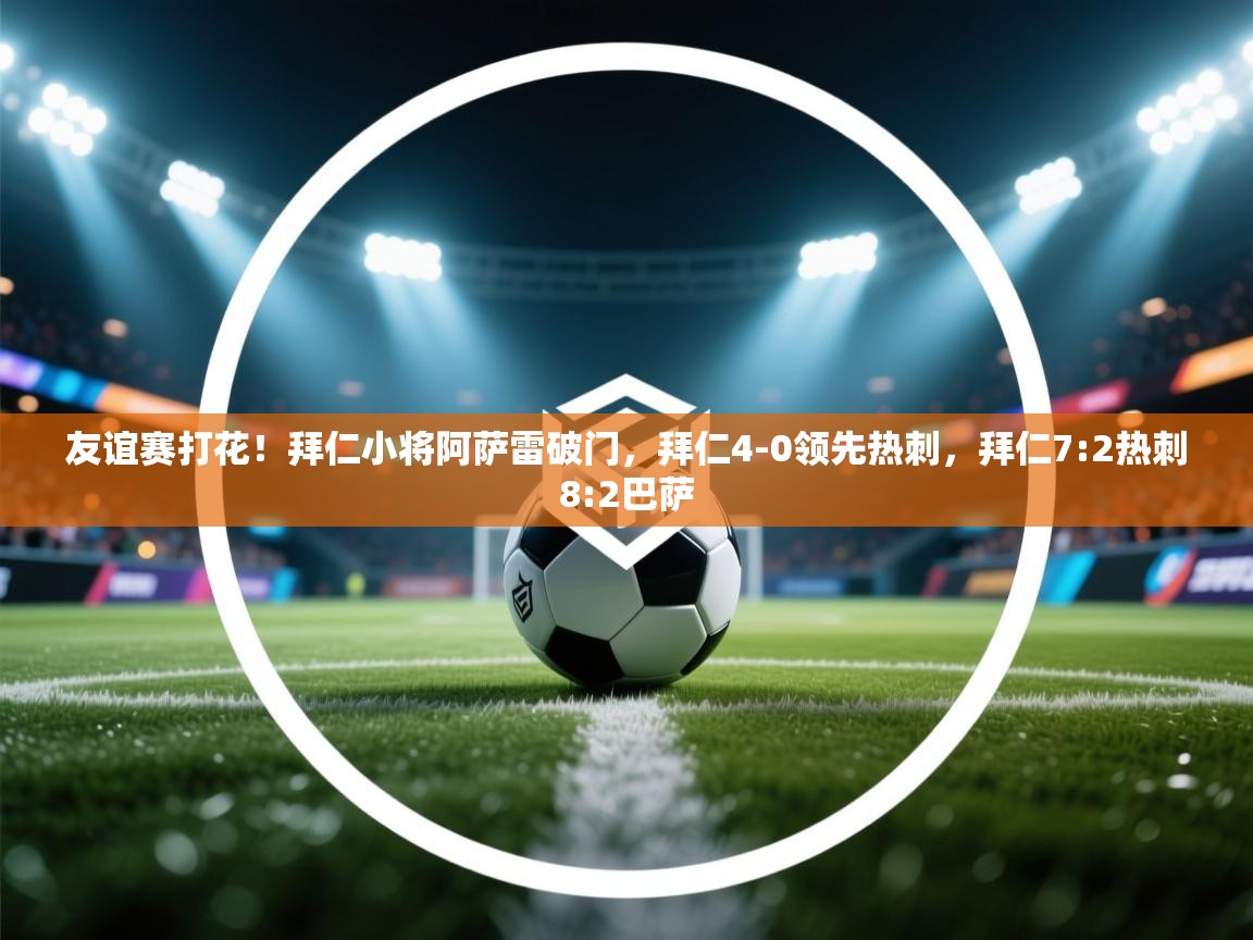 友谊赛打花！拜仁小将阿萨雷破门，拜仁4-0领先热刺，拜仁7:2热刺8:2巴萨  第1张