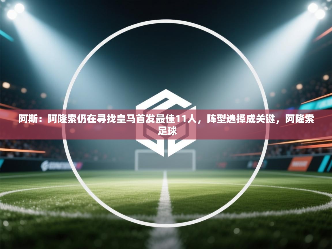 阿斯：阿隆索仍在寻找皇马首发最佳11人，阵型选择成关键，阿隆索 足球  第2张