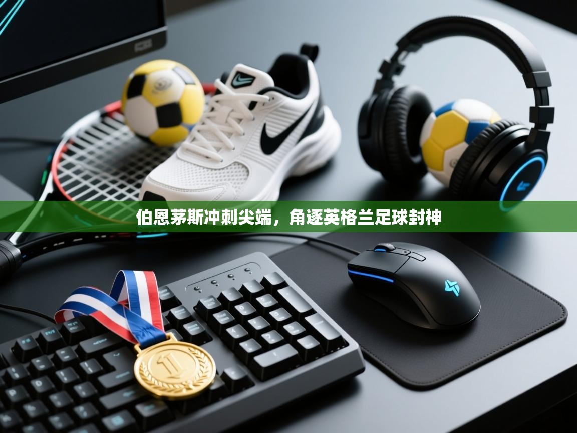 伯恩茅斯冲刺尖端,角逐英格兰足球封神 第1张