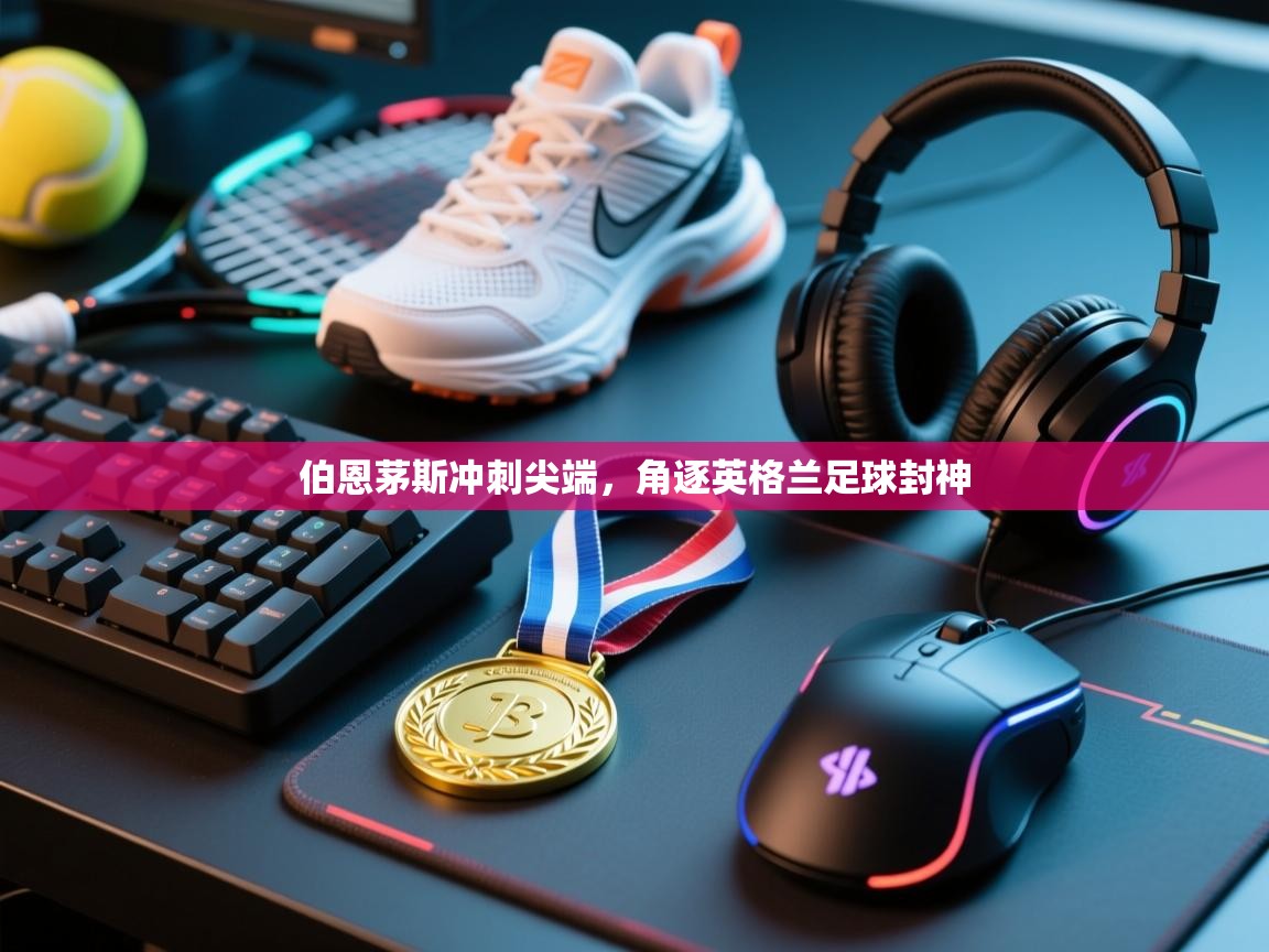 伯恩茅斯冲刺尖端,角逐英格兰足球封神 第2张