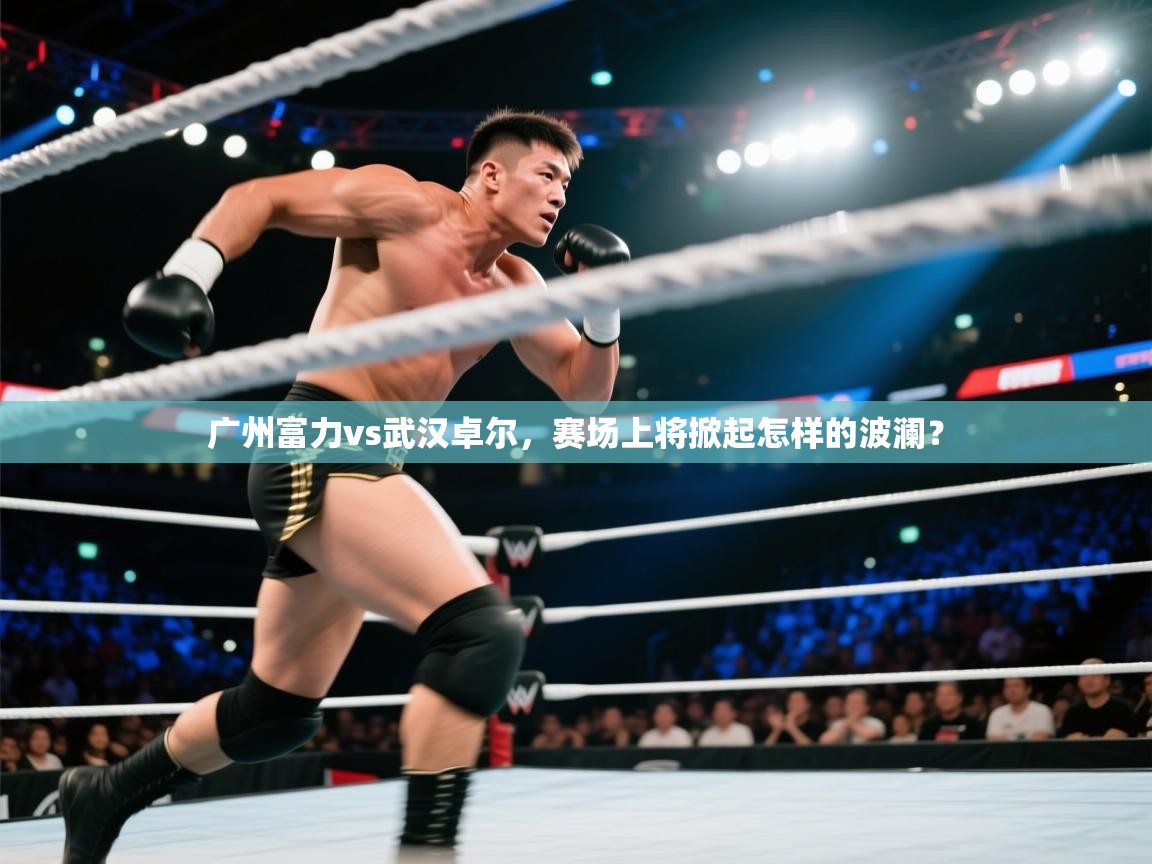 广州富力vs武汉卓尔,赛场上将掀起怎样的波澜? 第1张