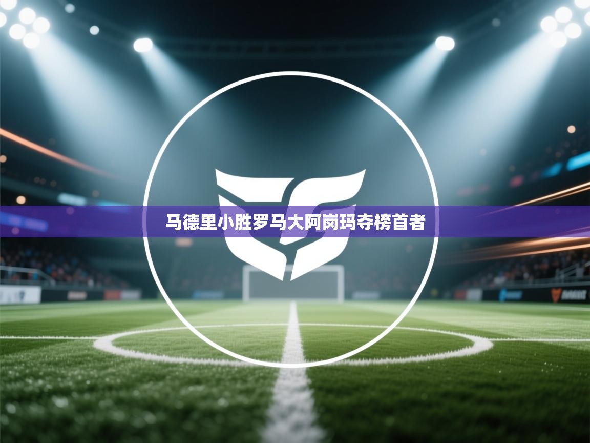 马德里小胜罗马大阿岗玛夺榜首者  第2张