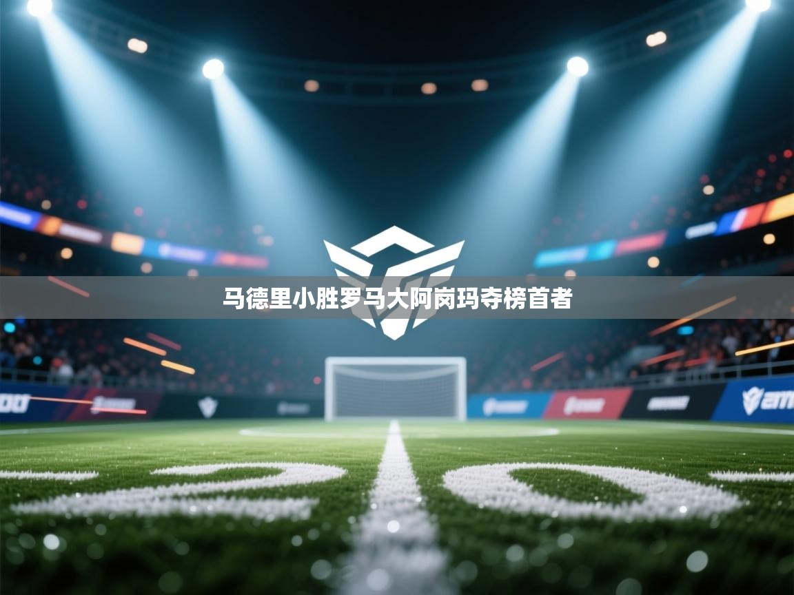 马德里小胜罗马大阿岗玛夺榜首者  第1张