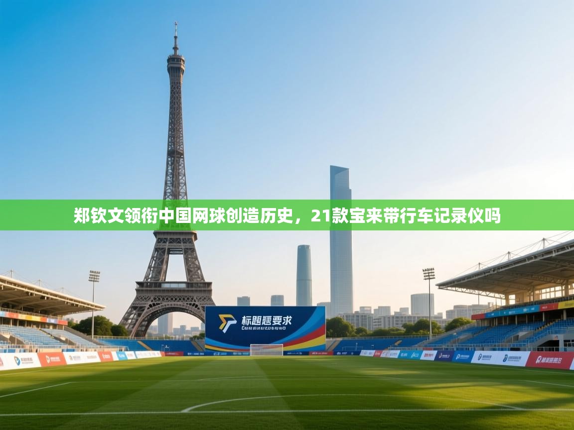 郑钦文领衔中国网球创造历史，21款宝来带行车记录仪吗  第2张