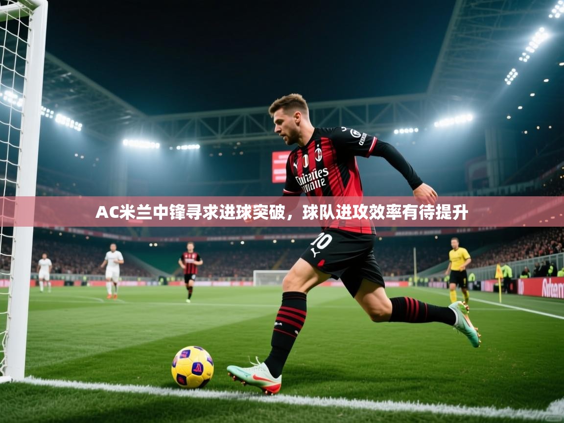 AC米兰中锋寻求进球突破，球队进攻效率有待提升  第2张