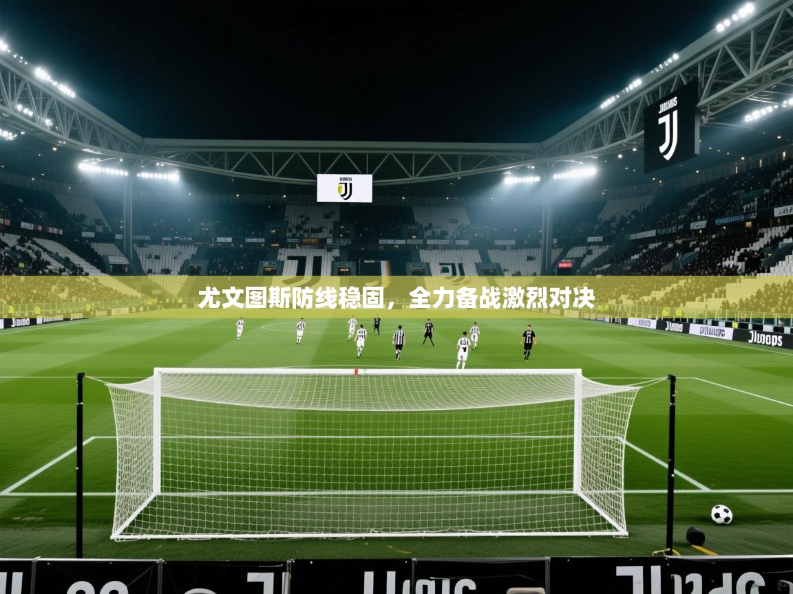 尤文图斯防线稳固，全力备战激烈对决  第2张